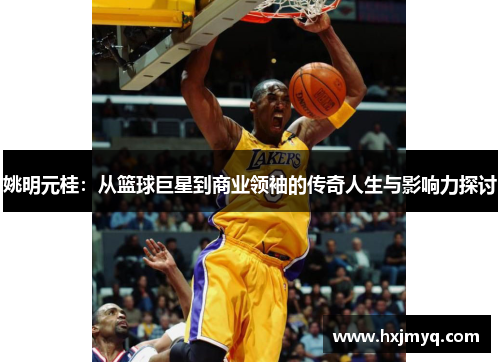 姚明元桂：从篮球巨星到商业领袖的传奇人生与影响力探讨