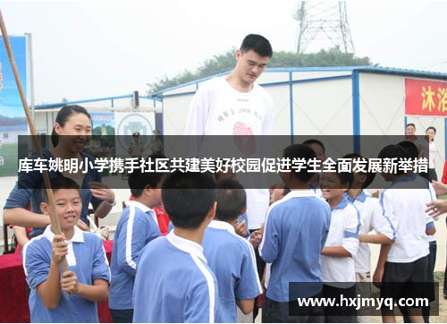 库车姚明小学携手社区共建美好校园促进学生全面发展新举措