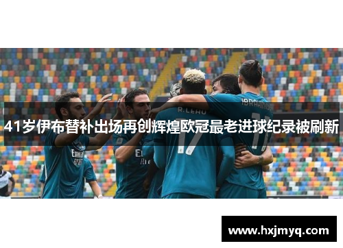 41岁伊布替补出场再创辉煌欧冠最老进球纪录被刷新