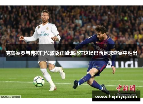 克鲁塞罗与弗拉门弋激战正酣谁能在这场巴西足球盛宴中胜出