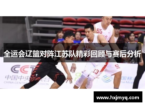 全运会辽篮对阵江苏队精彩回顾与赛后分析