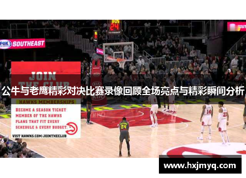公牛与老鹰精彩对决比赛录像回顾全场亮点与精彩瞬间分析