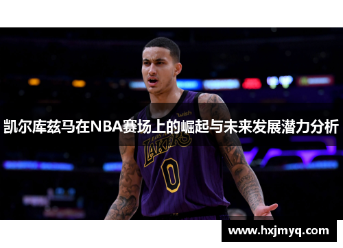 凯尔库兹马在NBA赛场上的崛起与未来发展潜力分析