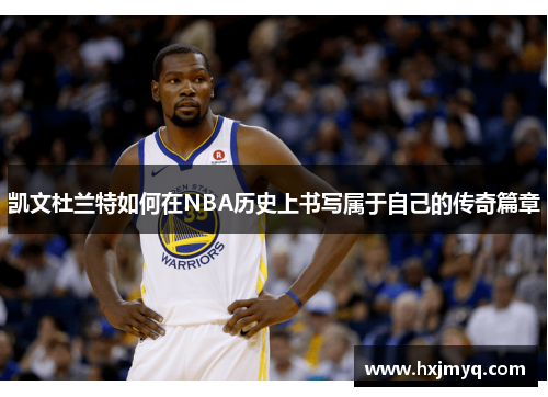 凯文杜兰特如何在NBA历史上书写属于自己的传奇篇章
