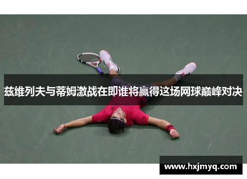 兹维列夫与蒂姆激战在即谁将赢得这场网球巅峰对决